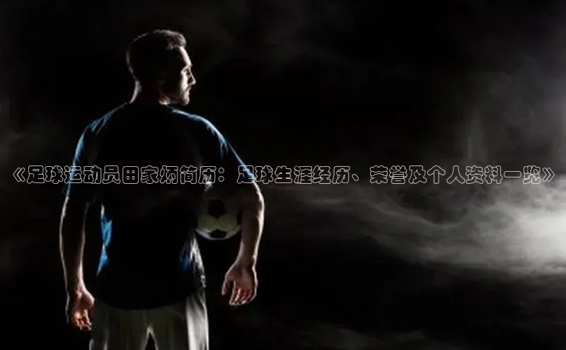 星空体育综合中国官网挪威主权基金《足球运动员田家炳简历：足球生涯经历、荣誉及个人资料一览》