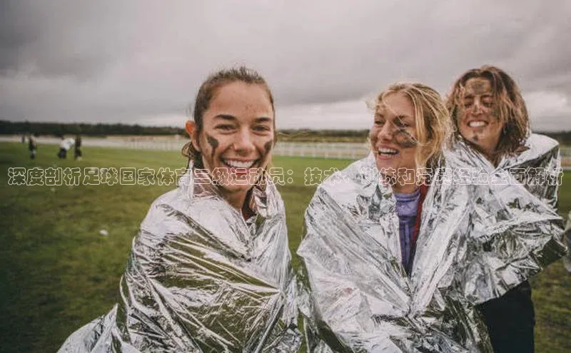 星空·综合体育华扬联众深度剖析足球国家体育二级运动员：技术、训练和竞赛经验全面解析