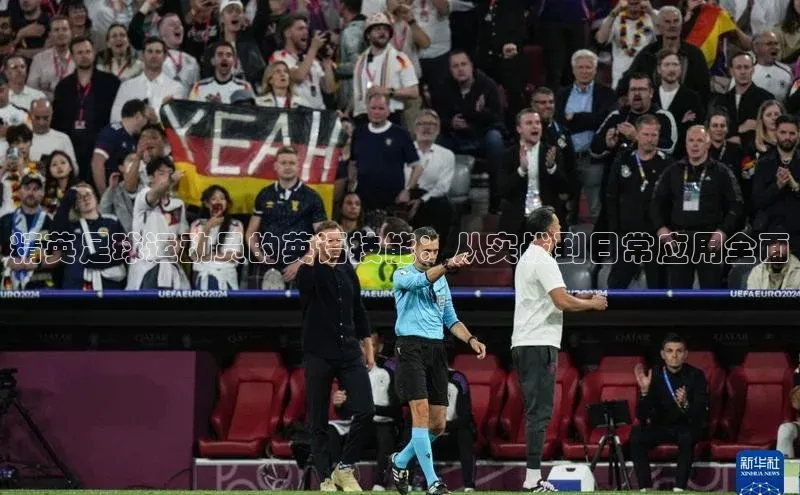 星空体育app官网下载安卓宣亚国际精英足球运动员的英语技能：从实战到日常应用全面