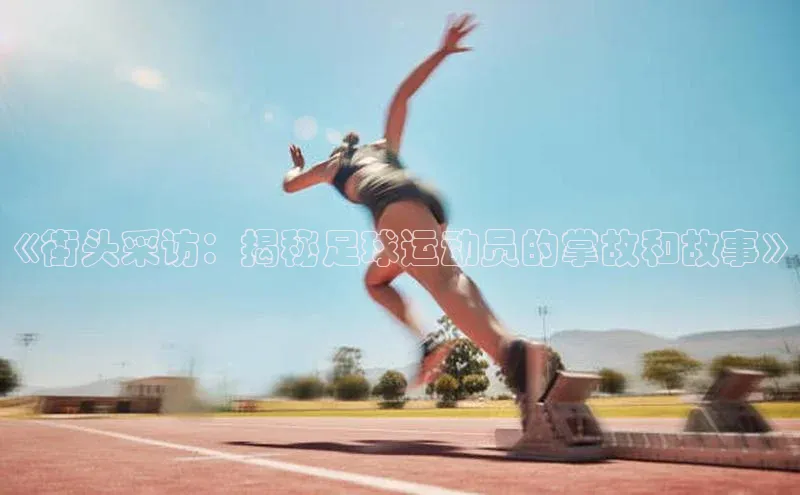 星空体育app在线下载字节跳动《街头采访：揭秘足球运动员的掌故和故事》