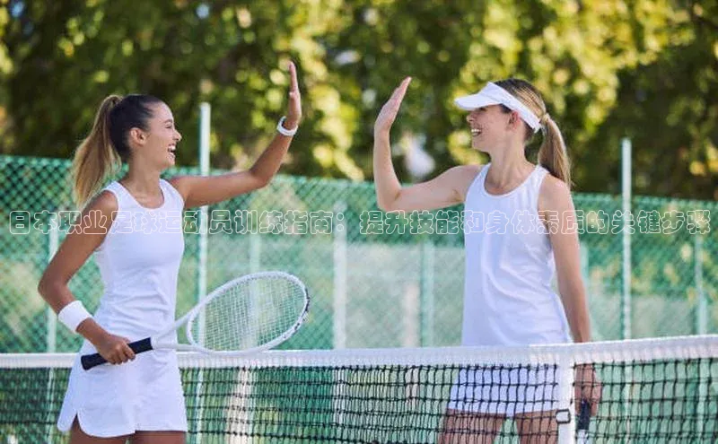 星空体育在线登录入口云创智行日本职业足球运动员训练指南：提升技能和身体素质的关键步骤