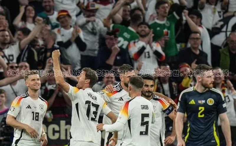 星空综合(中国)官方网站天键股份2024年足球界惊现悲伤！一名知名足球运动员突然离世，球迷震惊哀悼