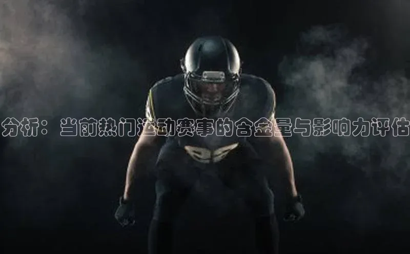 星空体育全站app在线平台诸葛科技分析：当前热门运动赛事的含金量与影响力评估