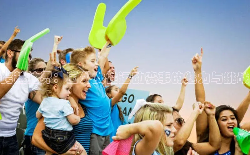 星空体育全站app在线平台诸葛科技跨越边界：国外女性运动赛事的魅力与挑战