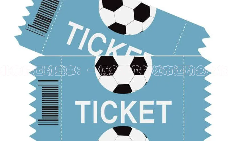 星空体育入口app京东北京的运动盛事：一场全方位的城市运动会之旅