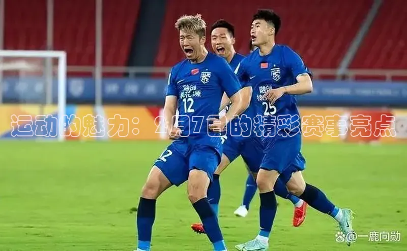 星空体育入口app京东运动的魅力：2月7日的精彩赛事亮点