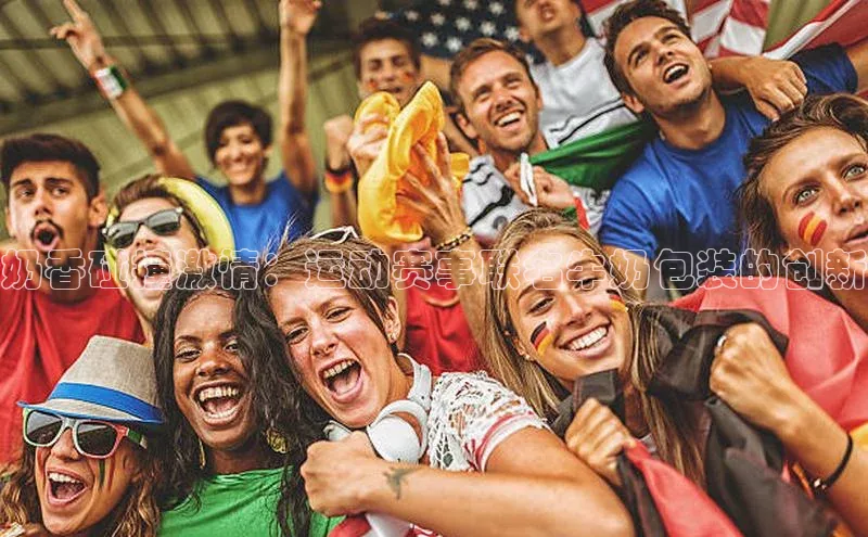 奶香碰撞激情：运动赛事联名牛奶包装的创新