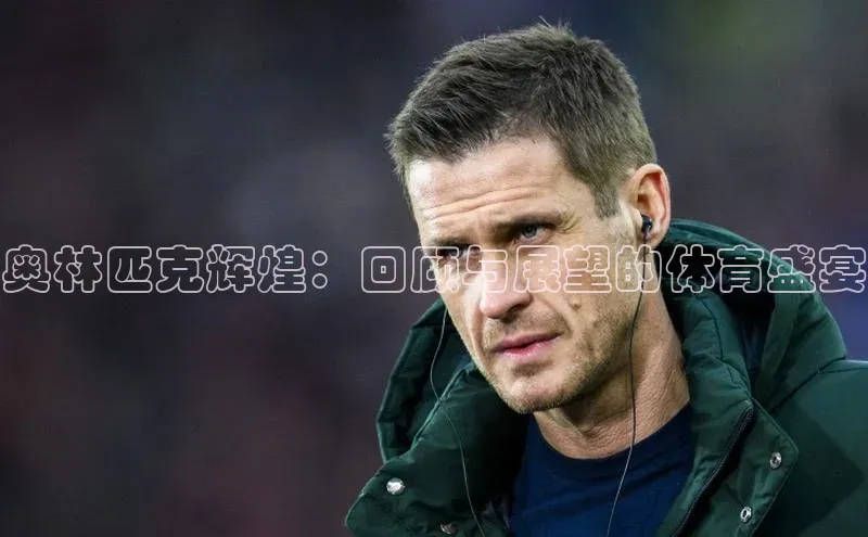 奥林匹克辉煌：回顾与展望的体育盛宴