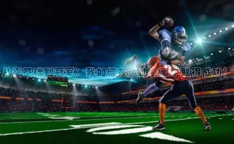 从零基础到冠军：我如何在运动赛事中取得成功！