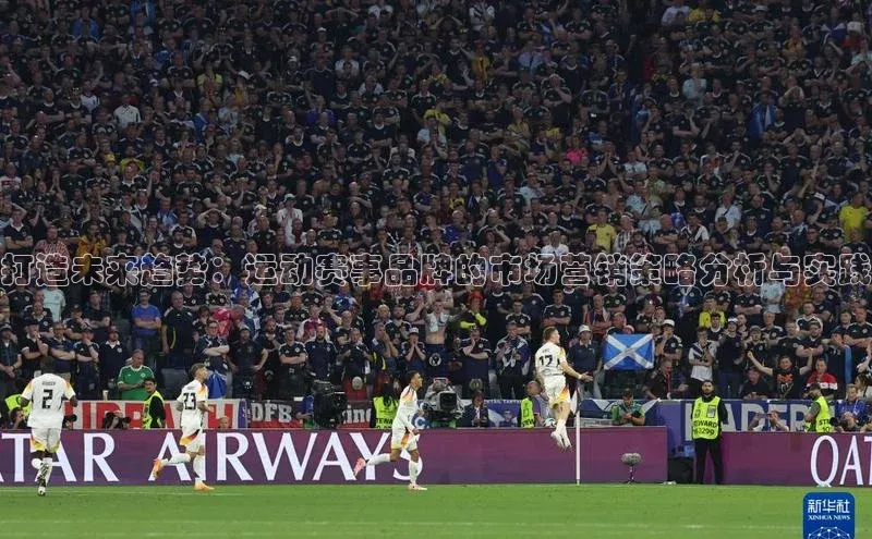 打造未来趋势：运动赛事品牌的市场营销策略分析与实践