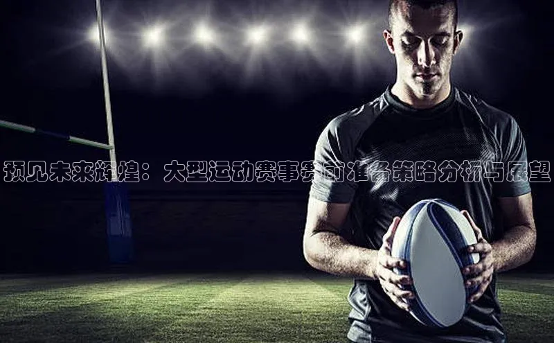 预见未来辉煌：大型运动赛事赛前准备策略分析与展望