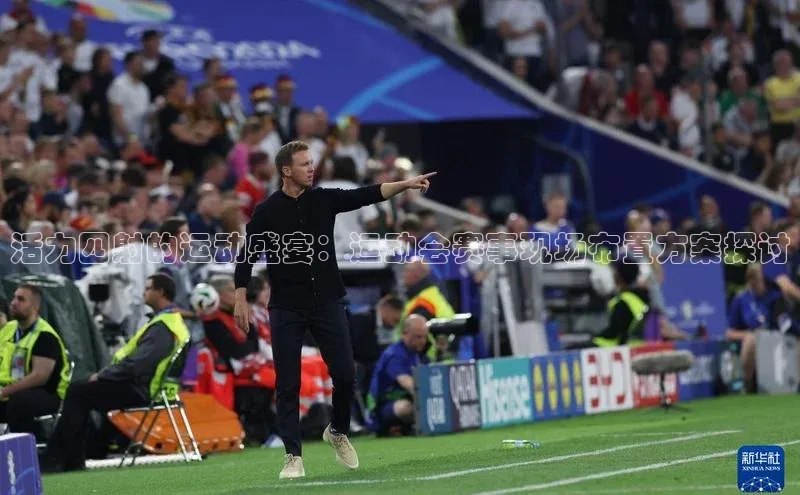活力四射的运动盛宴：运动会赛事现场布置方案探讨
