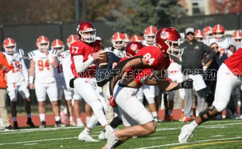 龙舟竞渡：一项传承千年的水上文化活动简介