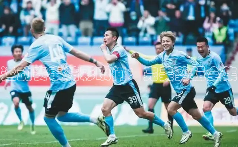 运动赛事精彩瞬间：完美剪辑全集