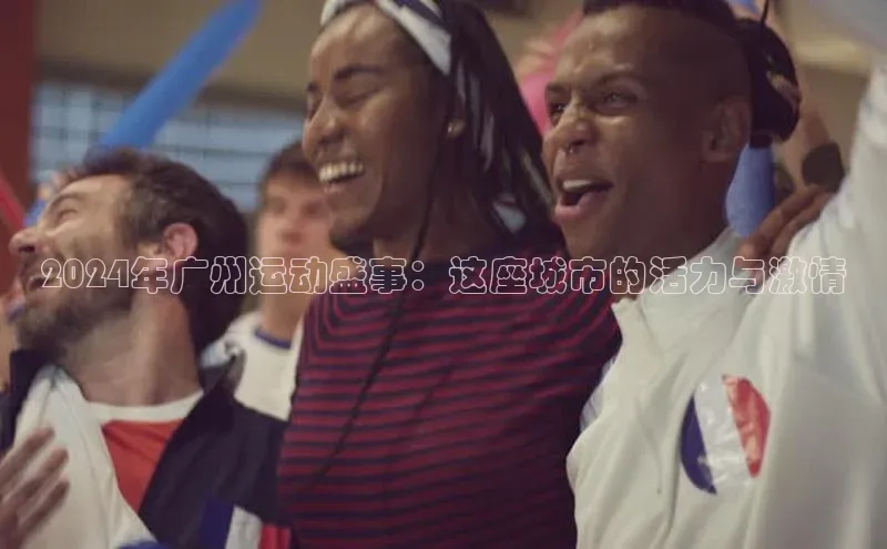 2024年广州运动盛事：这座城市的活力与激情
