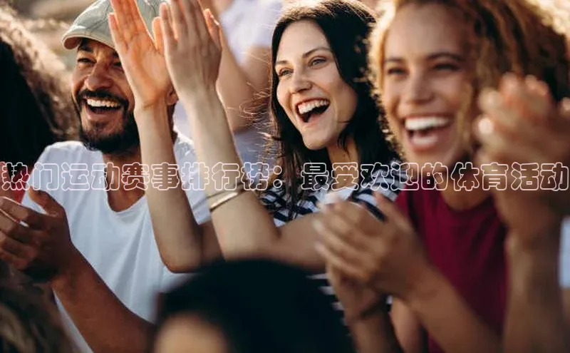 热门运动赛事排行榜：最受欢迎的体育活动