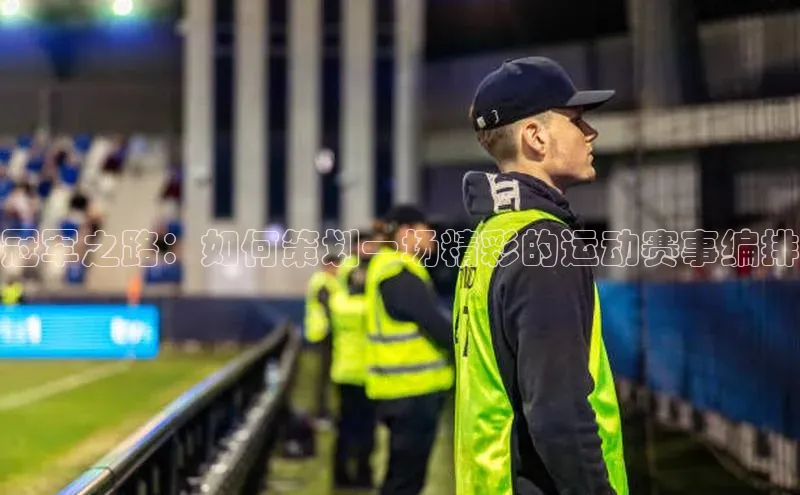 冠军之路：如何策划一场精彩的运动赛事编排