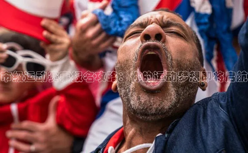 市级运动赛事报名攻略：你的运动梦想即将启航