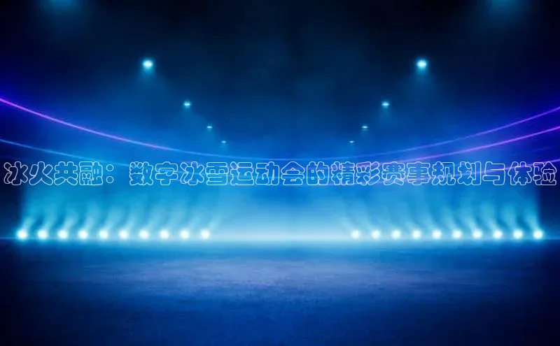 冰火共融：数字冰雪运动会的精彩赛事规划与体验