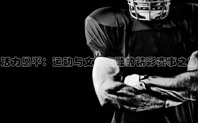 活力恩平：运动与文化交融的精彩赛事之旅