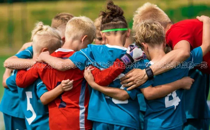 本周国内外重大体育赛事：从奥运会到世界杯——最新赛事信息一览