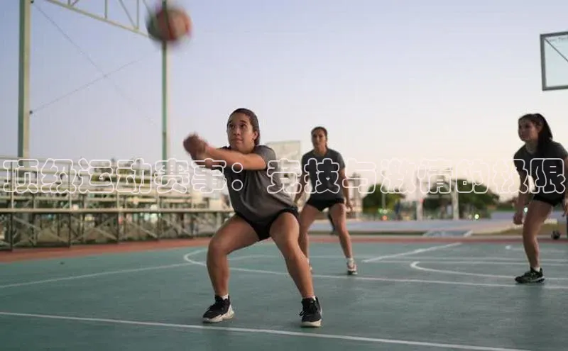 顶级运动赛事：竞技与激情的极限