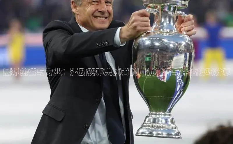 展现热情与专业：运动赛事志愿者的面试准备与评估技巧分享