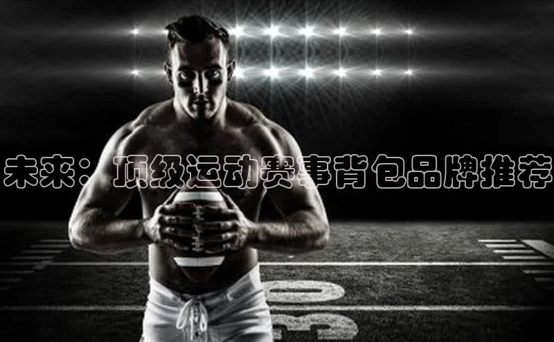 未来：顶级运动赛事背包品牌推荐