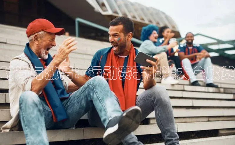 时尚与激情：运动赛事服装大全欣赏