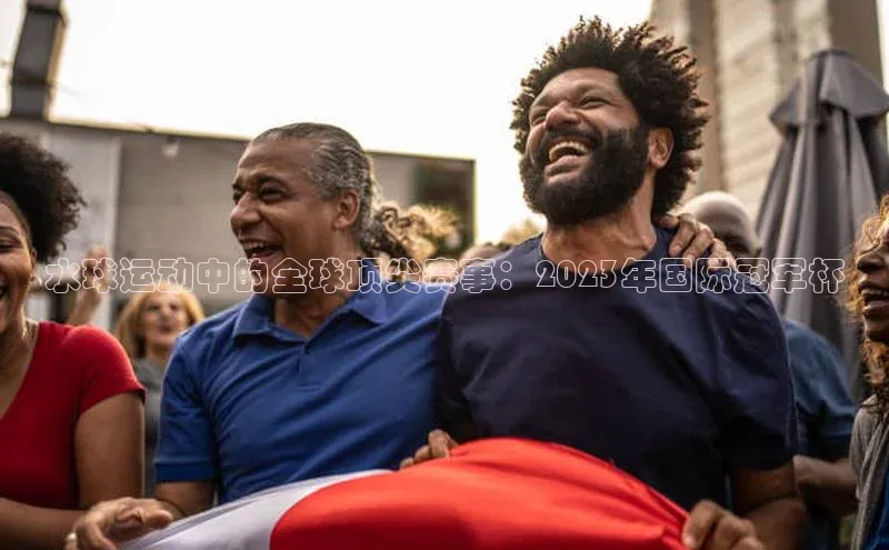 水球运动中的全球顶尖赛事：2023年国际冠军杯