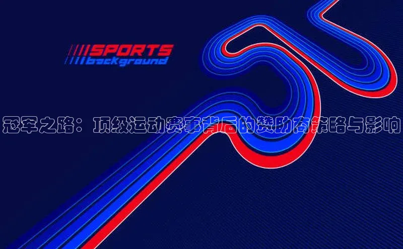 冠军之路：顶级运动赛事背后的赞助商策略与影响