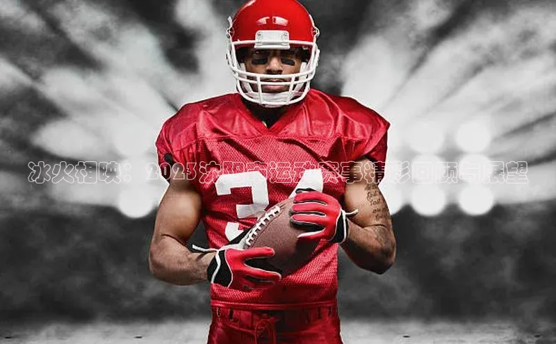 冰火相映：2023沈阳市运动赛事精彩回顾与展望