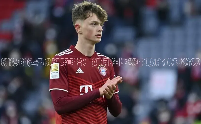 精妙的运动赛事套路：如何在比赛中取胜技巧分享