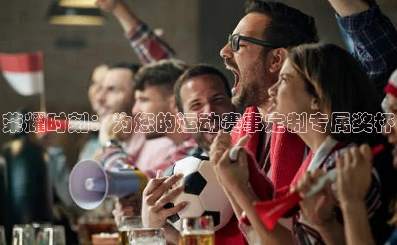 荣耀时刻：为您的运动赛事定制专属奖杯