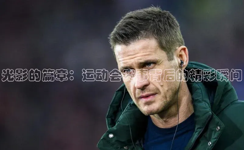 光影的篇章：运动会赛事背后的精彩瞬间