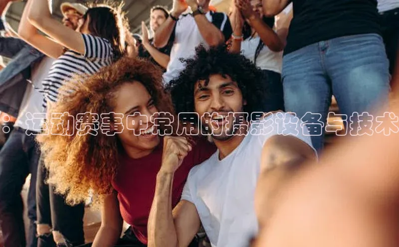 ：运动赛事中常用的摄影设备与技术