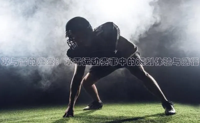 冰与雪的盛宴：冰雪运动赛事中的深刻体验与感悟