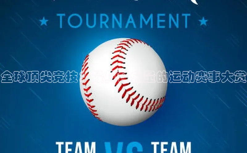 全球顶尖竞技：最具含金量的运动赛事大赏