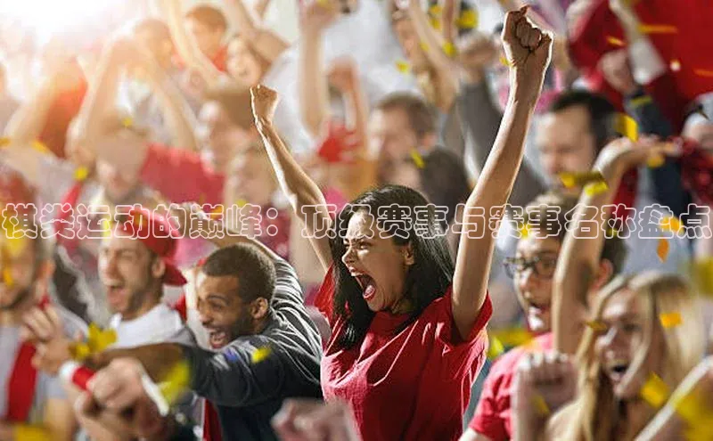 棋类运动的巅峰：顶级赛事与赛事名称盘点