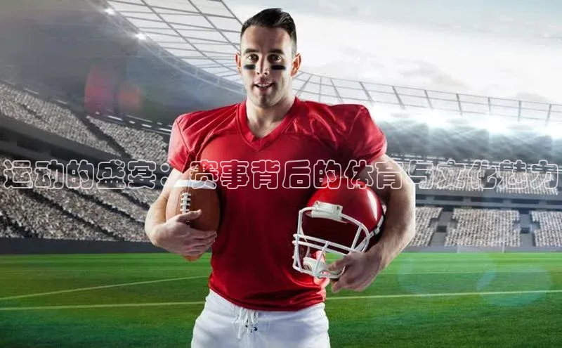 运动的盛宴：赛事背后的体育与文化魅力