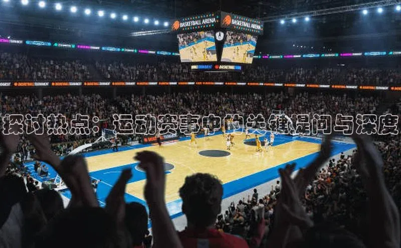 探讨热点：运动赛事中的关键提问与深度